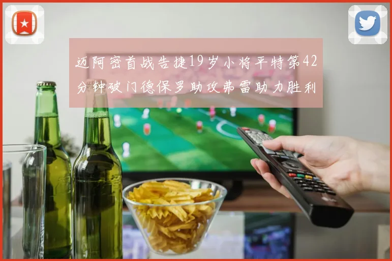 迈阿密首战告捷19岁小将平特第42分钟破门德保罗助攻弗雷助力胜利