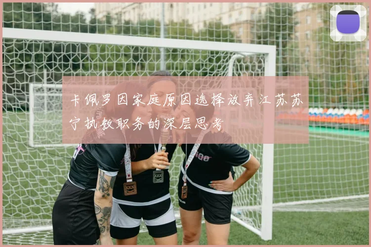 卡佩罗因家庭原因选择放弃江苏苏宁执教职务的深层思考