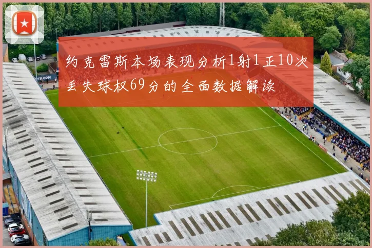 约克雷斯本场表现分析1射1正10次丢失球权69分的全面数据解读