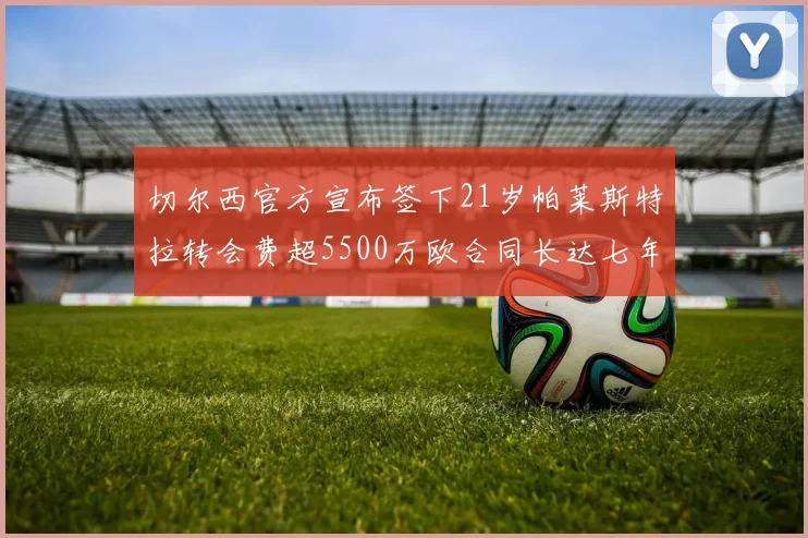 切尔西官方宣布签下21岁帕莱斯特拉转会费超5500万欧合同长达七年