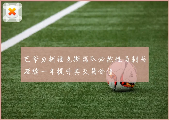 巴爷分析福克斯离队必然性马刺或延续一年提升其交易价值