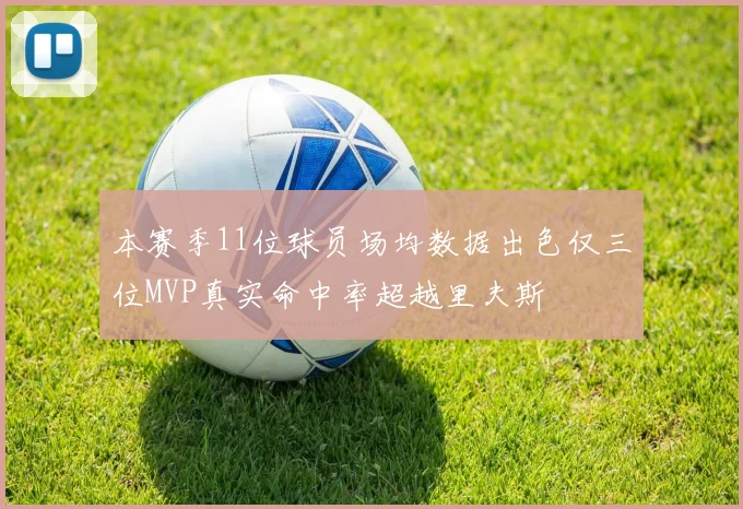 本赛季11位球员场均数据出色仅三位MVP真实命中率超越里夫斯