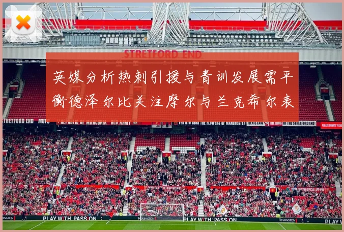 英媒分析热刺引援与青训发展需平衡德泽尔比关注摩尔与兰克希尔表现
