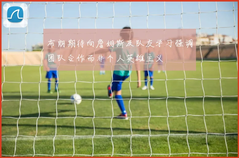 布朗期待向詹姆斯及队友学习强调团队合作而非个人英雄主义