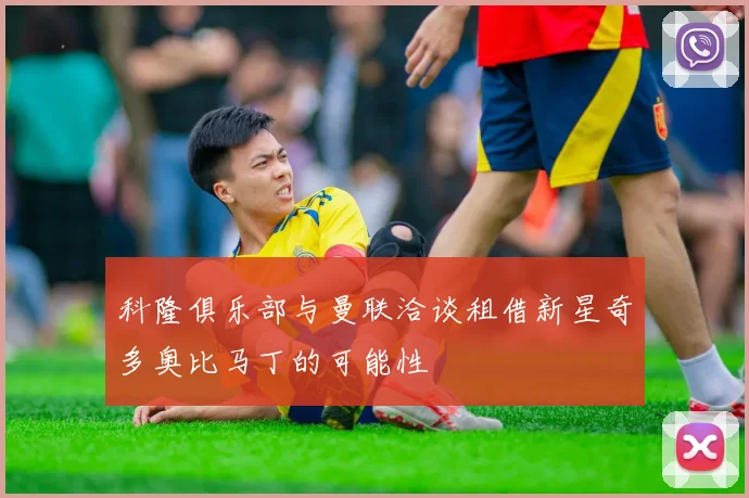 科隆俱乐部与曼联洽谈租借新星奇多奥比马丁的可能性